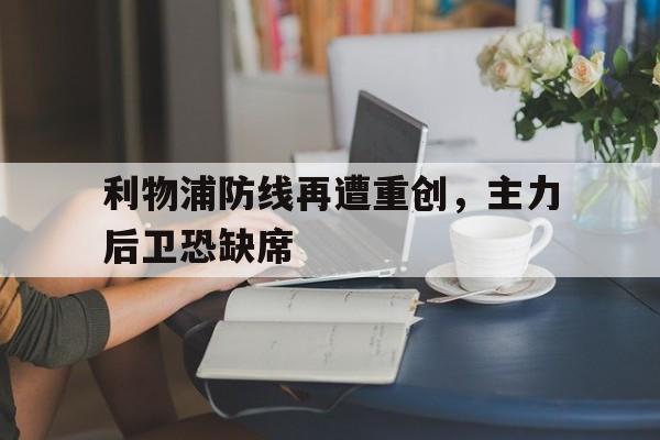 关于利物浦防线再遭重创，主力后卫恐缺席的信息